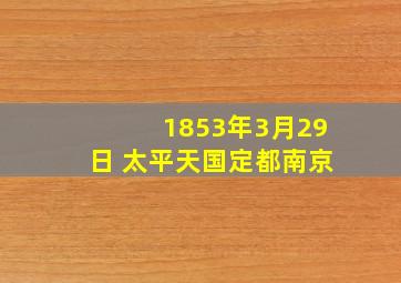 1853年3月29日 太平天国定都南京